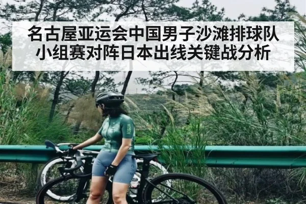 名古屋亚运会中国男子沙滩排球队小组赛对阵日本出线关键战分析