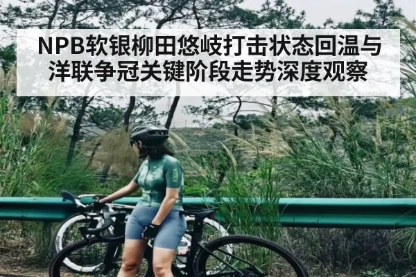 NPB软银柳田悠岐打击状态回温与洋联争冠关键阶段走势深度观察