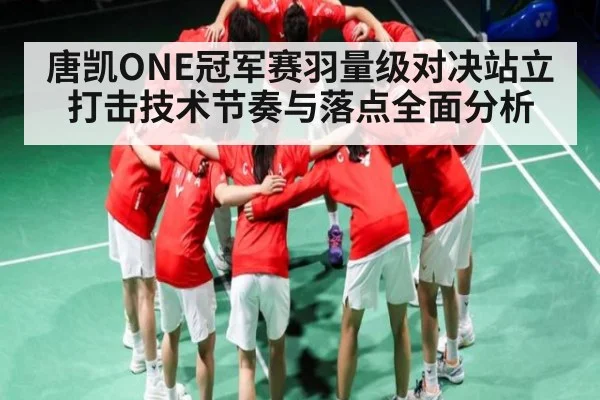 唐凯ONE冠军赛羽量级对决站立打击技术节奏与落点全面分析