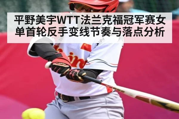 平野美宇WTT法兰克福冠军赛女单首轮反手变线节奏与落点分析